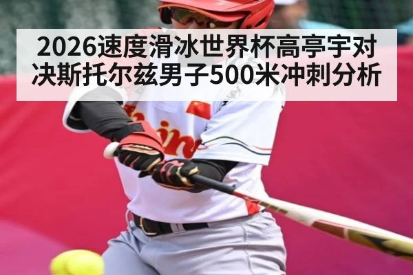 2026速度滑冰世界杯高亭宇对决斯托尔兹男子500米冲刺分析