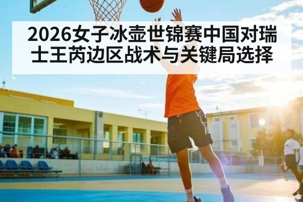 2026女子冰壶世锦赛中国对瑞士王芮边区战术与关键局选择