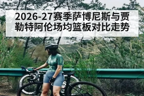 2026-27赛季萨博尼斯与贾勒特阿伦场均篮板对比走势